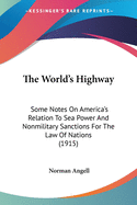 The World's Highway: Some Notes On America's Relation To Sea Power And Nonmilitary Sanctions For The Law Of Nations (1915)