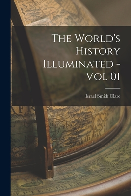 The World's History Illuminated - Vol 01 - Israel Smith Clare (Creator)