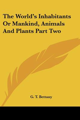 The World's Inhabitants or Mankind, Animals and Plants Part Two - Bettany, G T