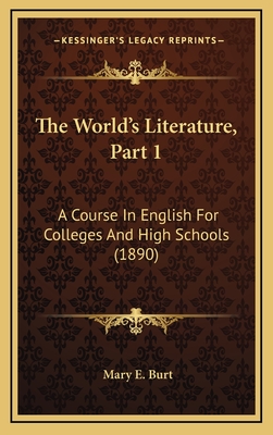 The World's Literature, Part 1: A Course in English for Colleges and High Schools (1890) - Burt, Mary E