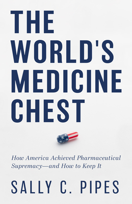 The World's Medicine Chest: How America Achieved Pharmaceutical Supremacy--And How to Keep It - Pipes, Sally C