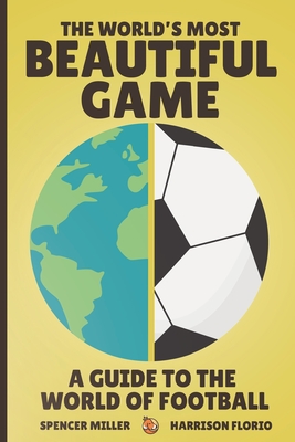 The World's Most Beautiful Game: A Guide to the World of Football - Florio, Harrison, and Miller, Spencer