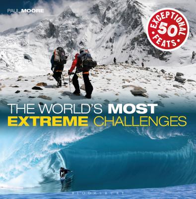 The World's Most Extreme Challenges: 50 Exceptional Feats Of Endurance From Around The Globe - Moore, Paul