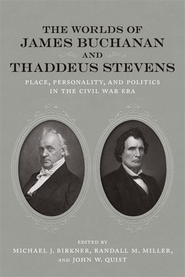 The Worlds of James Buchanan and Thaddeus Stevens: Place, Personality, and Politics in the Civil War Era - Birkner, Michael J (Editor), and Miller, Randall M (Editor), and Quist, John W (Editor)