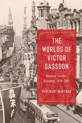 The Worlds of Victor Sassoon: Bombay, London, Shanghai, 1918-1941 - Wakeman, Rosemary