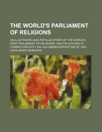 The World's Parliament of Religions: An Illustrated and Popular Story of the World's First Parliament of Religions, Held in Chicago in Connection with the Columbian Exposition of 1893