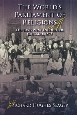 The World's Parliament of Religions: The East/West Encounter, Chicago, 1893 - Seager, Richard Hughes, Professor