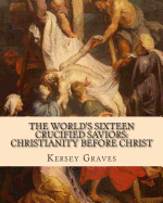 The World's Sixteen Crucified Saviors: : Christianity before Christ