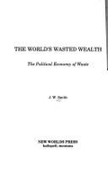 The World's Wasted Wealth: The Political Economy of Waste - Smith, J W, and Chamberlain, Barbara (Editor)