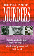 The World's Worst Murders: Single, Multiple, and Serial Killings...Murders of Passion and Cold Blood