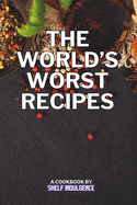 The world's worst recipes: Delightfully Disastrous Dishes for the Daring Palate