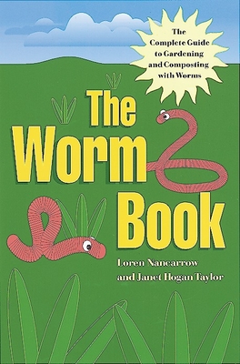 The Worm Book: The Complete Guide to Gardening and Composting with Worms - Nancarrow, Loren, and Taylor, Janet Hogan