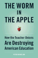 The Worm in the Apple: How the Teacher Unions Are Destroying American Education