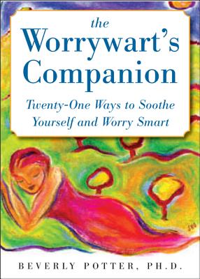 The Worrywart's Companion: Twenty-One Ways to Soothe Yourself and Worry Smart - Potter, Beverly