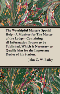 The Worshipful Master's Special Help - A Monitor for The Master of the Lodge - Containing all Information Proper to be Published, Which is Necessary to Qualify him for the Important Duties of his Station.