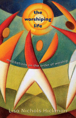 The Worshiping Life: Meditations on the Order of Worship - Hickman, Lisa Nichols