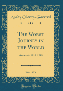 The Worst Journey in the World, Vol. 1 of 2: Antarctic, 1910-1913 (Classic Reprint)