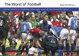 The Worst of Football: From Brawls to Bribery - the Ugly Side of the Beautiful Game