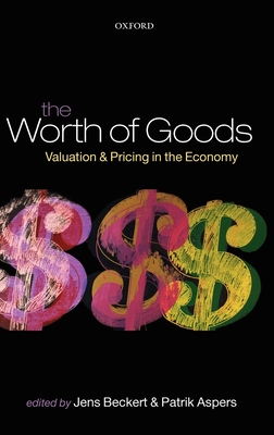 The Worth of Goods: Valuation and Pricing in the Economy - Beckert, Jens (Editor), and Aspers, Patrik (Editor)