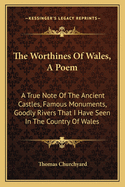 The Worthines of Wales, a Poem: A True Note of the Ancient Castles, Famous Monuments, Goodly Rivers That I Have Seen in the Country of Wales