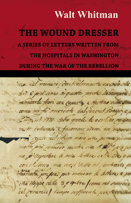 The Wound Dresser - A Series of Letters Written from the Hospitals in Washington During the War of the Rebellion - Whitman, Walt, and Bucke, Richard Maurice (Editor)