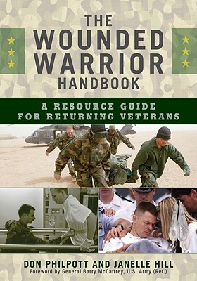 The Wounded Warrior Handbook: A Resource Guide for Returning Veterans - Philpott, Don (Editor), and Hill, Janelle (Editor), and McCaffrey, Barry R, Gen. (Foreword by)