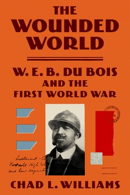 The Wounded World: W. E. B. Du Bois and the First World War - Williams, Chad L