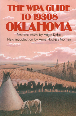 The Wpa Guide to 1930s Oklahoma: Compiled by the Writers' Program of the Work Projects Administration in the State of Oklahoma; With a Restored Essay by Angie Debo; And a New Introduction by Anne Hodges Morgan - Federal Writers' Project