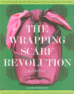 The Wrapping Scarf Revolution: The Earth-Friendly Idea That Will Change the Way You Think about Your World - Lee, Patricia