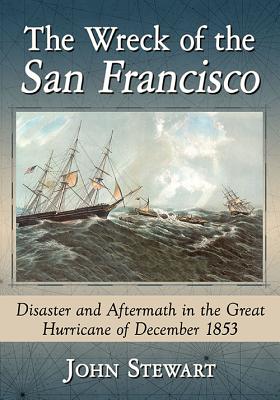 The Wreck of the San Francisco: Disaster and Aftermath in the Great Hurricane of December 1853 - Stewart, John