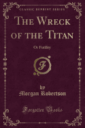The Wreck of the Titan: Or Futility (Classic Reprint)