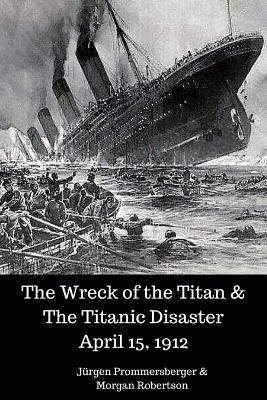 The Wreck of the Titan & the Titanic Disaster April 15, 1912 - Prommersberger, Jurgen, and Robertson, Morgan