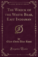 The Wreck of the White Bear, East Indiaman (Classic Reprint)