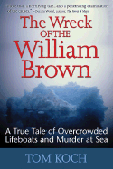 The Wreck of the William Brown: A True Tale of Overcrowded Lifeboats and Murder at Sea - Koch, Tom, and Koch Tom