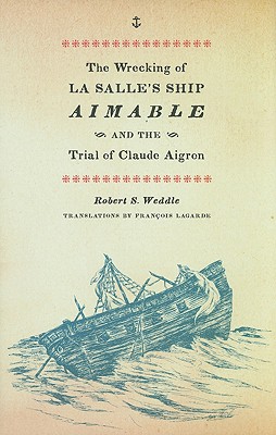 The Wrecking of La Salle's Ship Aimable and the Trial of Claude Aigron - Weddle, Robert S, and Lagarde, Fran (Translated by)