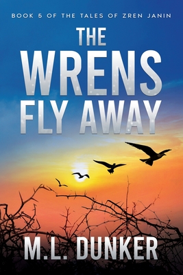 The Wrens Fly Away: Book 5 of The Tales of Zren Janin - Dunker, M L