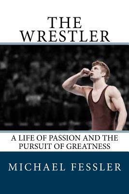 The Wrestler: A Life of Passion and the Pursuit of Greatness - Fessler, Michael