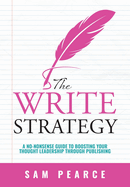 The Write Strategy: A No-Nonsense Guide to Boosting your Thought Leadership through Publishing