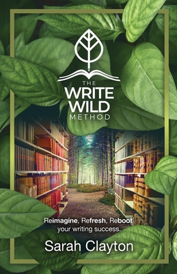 The Write Wild Method: Reimagine, Refresh, Reboot your writing success - Clayton, Sarah