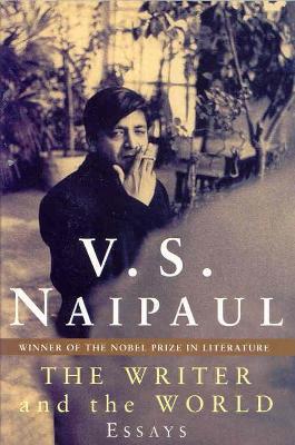 The Writer and the World: Essays - Naipaul, V.S.