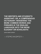 The Writer's and Student's Assistant: Or, a Compendious Dictionary, Rendering the More Common Words and Phrases in the English Language Into the More Elegant or Scholastic