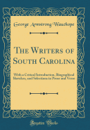 The Writers of South Carolina: With a Critical Introduction, Biographical Sketches, and Selections in Prose and Verse (Classic Reprint)