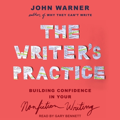 The Writer's Practice: Building Confidence in Your Nonfiction Writing - Warner, John, and Bennett, Gary (Read by)