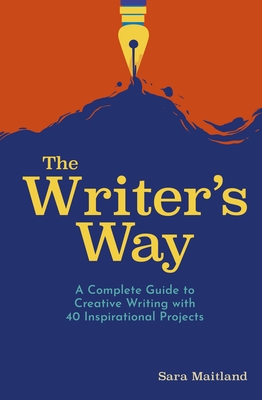 The Writer's Way: A Complete Guide to Creative Writing with 40 Inspirational Projects - Maitland, Sara