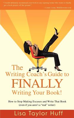 The Writing Coach's Guide to Finally Writing Your Book!: How to Stop Making Excuses and Write That Book (Even If You Aren't a Real Writer) - Taylor Huff, Lisa