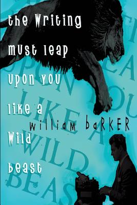 The Writing Must Leap Upon You Like A Wild Beast - Barker, William