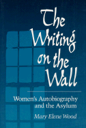 The Writing on Wall: Women's Autobiography and the Asylum - Wood, Mary Elene