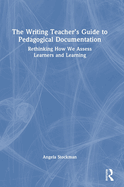 The Writing Teacher's Guide to Pedagogical Documentation: Rethinking How We Assess Learners and Learning