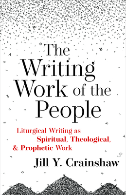 The Writing Work of the People: Liturgical Writing as Spiritual, Theological, and Prophetic Work - Crainshaw, Jill Y