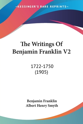 The Writings Of Benjamin Franklin V2: 1722-1750 (1905) - Franklin, Benjamin, and Smyth, Albert Henry (Editor)